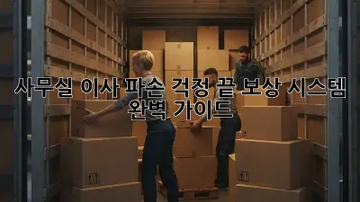 사무실 이사, 파손 걱정 끝! 보상 시스템 완벽 가이드